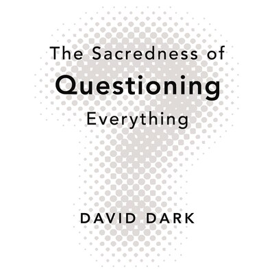 The Sacredness of Questioning Everything