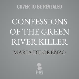 Confessions of the Green River Killer: A True Story of Manipulation, Madness, and a Search for Justice