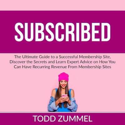 Subscribed: The Ultimate Guide to a Successful Membership Site, Discover the Secrets and Learn Expert Advice on How You Can Have Recurring Revenue From Membership Sites