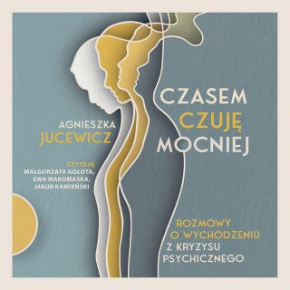 Czasem czuję mocniej. Rozmowy o wychodzeniu z kryzysu psychicznego – okładka audiobooka, autor Agnieszka Jucewicz