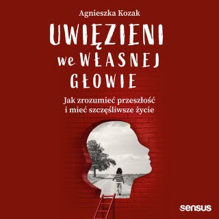 Uwięzieni we własnej głowie. Jak zrozumieć przeszłość i mieć szczęśliwsze życie – okładka audiobooka, autor Agnieszka Kozak