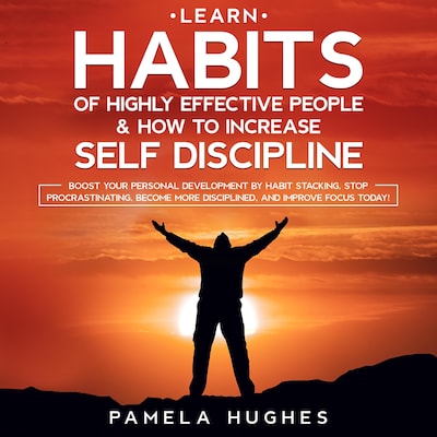 Learn Habits of Highly Effective People & How to Increase Self Discipline: Boost Your Personal Development by Habit Stacking, Stop Procrastinating, Become More Disciplined, and Improve Focus Today! – omslag til lydbogen af Pamela Hughes