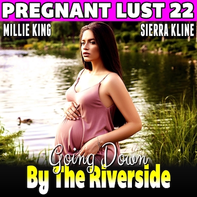 Going Down By The Riverside : Pregnant Lust 22  (Pregnancy Erotica Rough Sex Erotica)