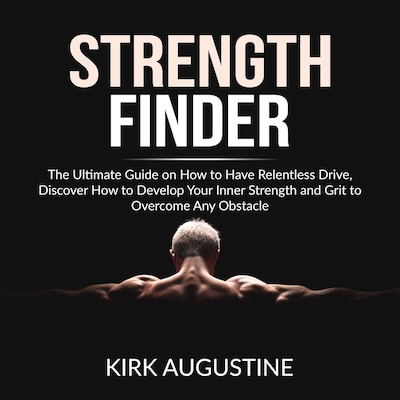Strength Finder: The Ultimate Guide on How to Have Relentless Drive, Discover How to Develop Your Inner Strength and Grit to Overcome Any Obstacle