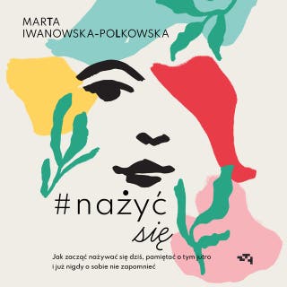 Nażyć się. Jak zacząć nażywać się od dziś, pamiętać o tym jutro i już nigdy o sobie nie zapomnieć – okładka audiobooka, autor Marta Iwanowska Polkowska
