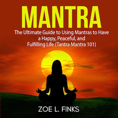 Mantra: The Ultimate Guide to Using Mantras to Have a Happy, Peaceful, and Fulfilling Life (Tantra Mantra 101)