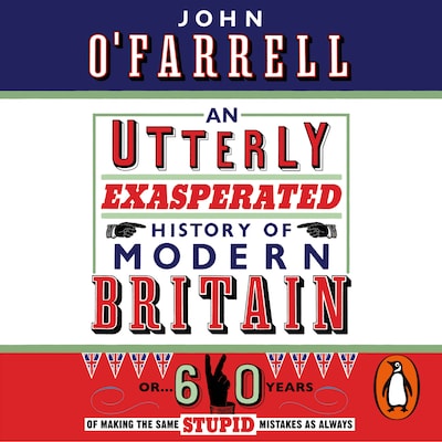 An Utterly Exasperated History of Modern Britain