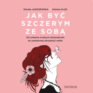 Jak być szczerym ze sobą. Od unikania trudnych doświadczeń do prawdziwej akceptacji siebie – okładka audiobooka, autor Monika Janiszewska, Adriana Klos