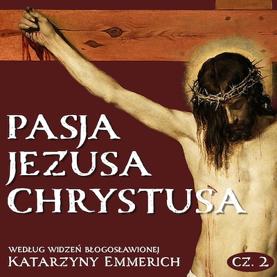Pasja Jezusa Chrystusa według widzeń błogosławionej Katarzyny Emmerich. Część 2: Sąd. Męka. Droga Krzyżowa.