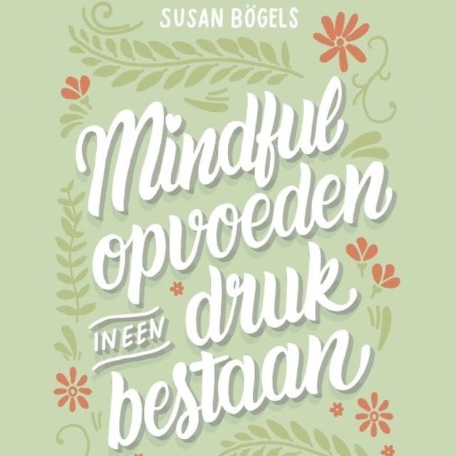 Mindful opvoeden in een druk bestaan: Een praktische gids voor mindful ouderschap – omslag van het luisterboek van Susan Bogels