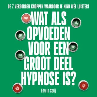 Wat Als Opvoeden Voor een Groot Deel Hypnose Is?: De 7 verborgen knoppen waardoor je kind wél luistert – omslag van het luisterboek van Edwin Selij