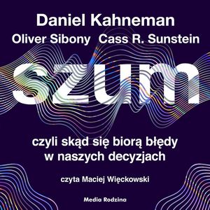 Szum, czyli skąd się biorą błędy w naszych decyzjach – okładka audiobooka, autor Cass R. Sunstein, Daniel Kahneman, Olivier Sibony