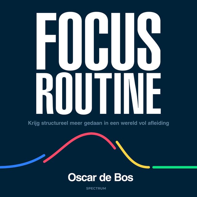 Focus Routine: Krijg structureel meer gedaan in een wereld vol afleiding