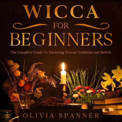 Wicca For Beginners: The Complete Guide To Practicing Wiccan Traditions and Beliefs – omslag til lydbogen af Olivia Spanner