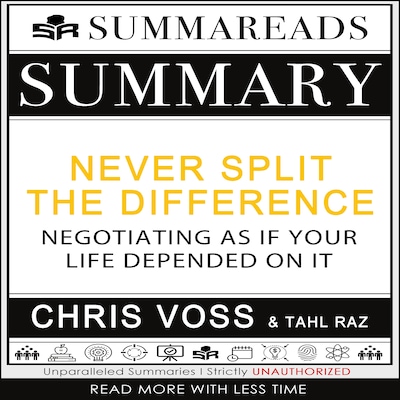 Summary of Never Split the Difference: Negotiating As If Your Life Depended On It by Chris Voss & Tahl Raz
