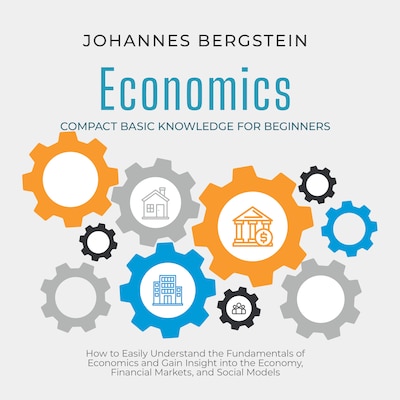 Economics – Compact Basic Knowledge for Beginners: How to Easily Understand the Fundamentals of Economics and Gain Insight into the Economy, Financial Markets, and Social Models – omslag til lydbogen af Johannes Bergstein
