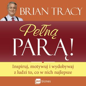 Pełną parą. Inspiruj, motywuj i wydobywaj z ludzi to, co w nich najlepsze – okładka audiobooka, autor Brian Tracy