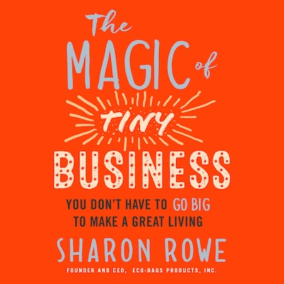 The Magic of Tiny Business - You Don't Have to Go Big to Make a Great Living (Unabridged)