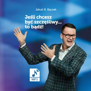 Jeśli chcesz być szczęśliwy… to bądź! – okładka audiobooka, autor Jakub B. Bączek