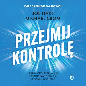 Przejmij kontrolę. Poczuj wewnętrzną siłę, zbuduj trwałe relacje i żyj tak, jak chcesz – okładka audiobooka, autor Joe Hart, Michael Crom