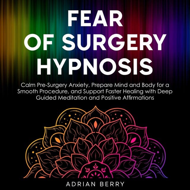 Fear of Surgery Hypnosis: Calm Pre-Surgery Anxiety, Prepare Mind and Body for a Smooth Procedure, and Support Faster Healing with Deep Guided Meditation and Positive Affirmations – omslag til lydbogen af Adrian Berry