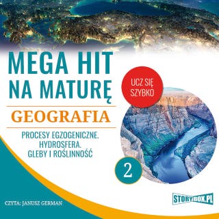 Mega hit na maturę. Geografia 2. Procesy egzogeniczne. Hydrosfera. Gleby i roślinność – okładka audiobooka, autor Karolina Wolszczak, Anna Borowicz, Opracowanie: Adam Sochaczewski