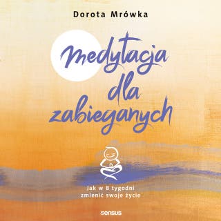 Medytacja dla zabieganych. Jak w 8 tygodni zmienić swoje życie – okładka audiobooka, autor Dorota Mrówka