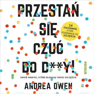 Przestań się czuć do d**y! Zmień nawyki, które blokują Twoje szczęście – okładka audiobooka, autor Andrea Owen