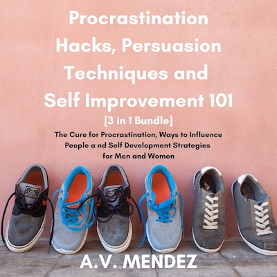 Procrastination Hacks, Persuasion Techniques and Self Improvement 101: The Cure for Procrastination, Ways to Influence People and Self Development Strategies for Men and Women (3 in 1 Bundle)