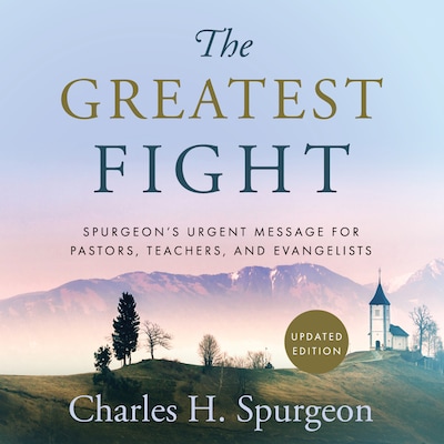 The Greatest Fight: Spurgeon's Urgent Message for Pastors, Teachers, and Evangelists