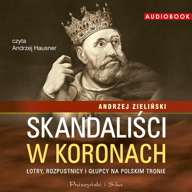 Skandaliści w koronach: Łotry, rozpustnicy i głupcy na polskim tronie
