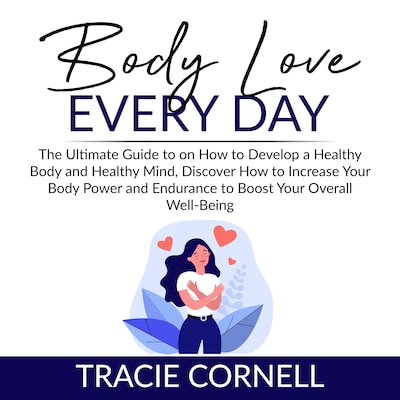 Body Love Every Day: The Ultimate Guide to on How to Develop a Healthy Body and Healthy Mind, Discover How to Increase Your Body Power and Endurance to Boost Your Overall Well-Being