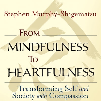 From Mindfulness to Heartfulness - Transforming Self and Society with Compassion (Unabridged) – omslag van het luisterboek van Stephen Murphy-Shigematsu