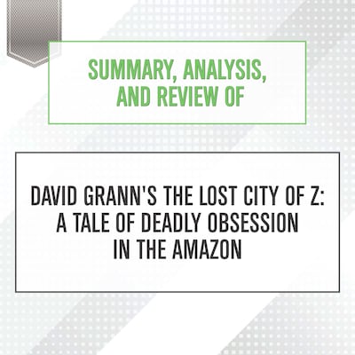 Summary, Analysis, and Review of David Grann's The Lost City of Z: A Tale of Deadly Obsession in the Amazon – omslag til lydbogen af Start Publishing Notes
