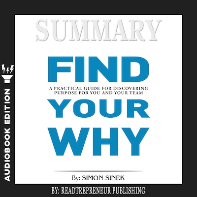 Summary of Find Your Why: A Practical Guide for Discovering Purpose for You and Your Team by Simon Sinek