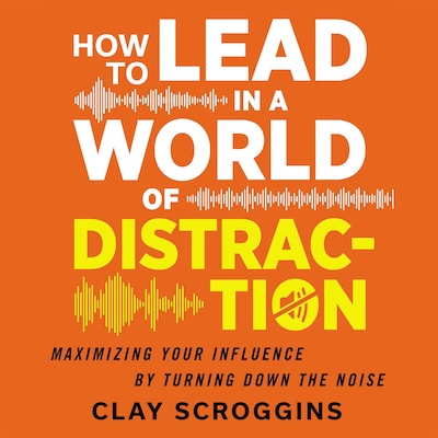 How to Lead in a World of Distraction