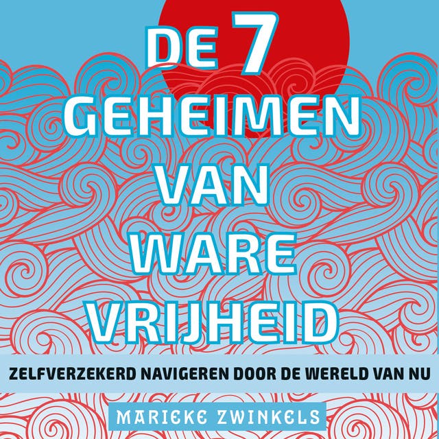 De 7 geheimen van ware vrijheid: Zelfverzekerd navigeren door de wereld van nu