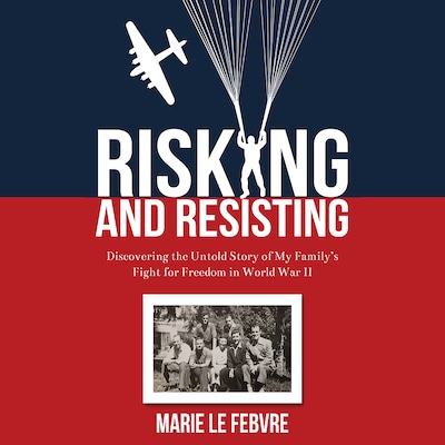 Risking and Resisting: Discovering the Untold Story of My Family’s Fight for Freedom in World War II