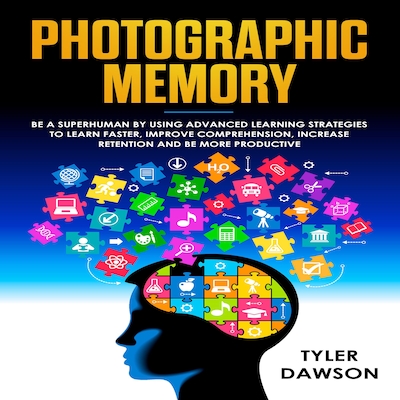 PHOTOGRAPHIC MEMORY: BE A SUPERHUMAN BY USING ADVANCED LEARNING STRATEGIES TO LEARN FASTER, IMPROVE COMPREHENSION, INCREASE RETENTION AND BE MORE PRODUCTIVE