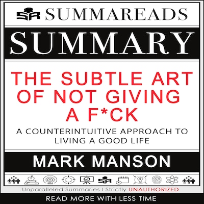 Summary of The Subtle Art of Not Giving a F*ck: A Counterintuitive Approach to Living a Good Life by Mark Manson