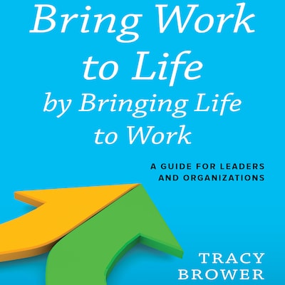 Bring Work to Life by Bringing Life to Work – omslag til lydbogen af Tracy Brower