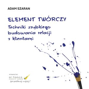 Element twórczy. Techniki szybkiego budowania relacji z klientami. – okładka audiobooka, autor Adam Szaran