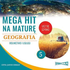 Mega hit na maturę. Geografia. 5. Rolnictwo i usługi – okładka audiobooka, autor Adam Sochaczewski, Anna Borowicz, Karolina Wolszczak