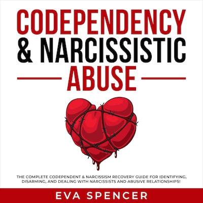 Codependency & Narcissistic Abuse: The Complete Codependent & Narcissism Recovery Guide for Identifying, Disarming, and Dealing With Narcissists and Abusive Relationships!