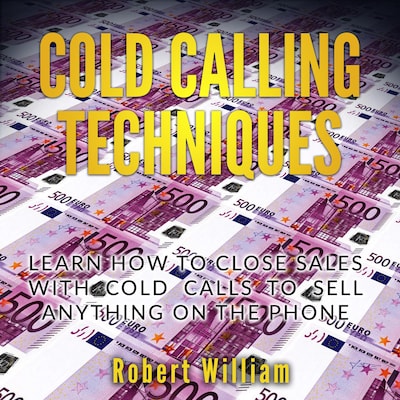 Cold Calling Techniques: Learn how to close sales with cold calls to sell anything on the phone
