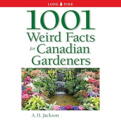 1001 Weird Facts for Canadian Gardeners