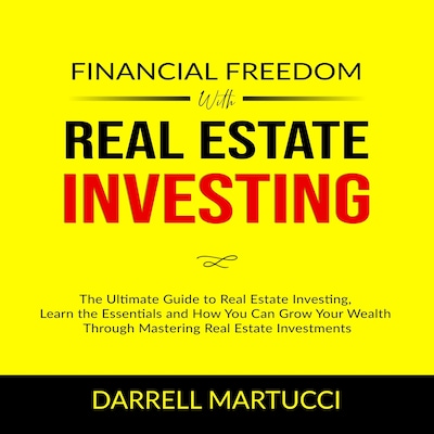 Financial Freedom with Real Estate Investing: The Ultimate Guide to Real Estate Investing, Learn the Essentials and How You Can Grow Your Wealth Through Mastering Real Estate Investments. – omslag til lydbogen af Darrell Martucci
