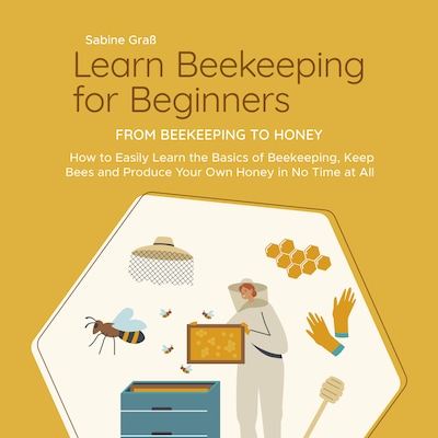 Learn Beekeeping for Beginners - From Beekeeping to Honey: How to Easily Learn the Basics of Beekeeping, Keep Bees and Produce Your Own Honey in No Time at All – omslag til lydbogen af Sabine Graß