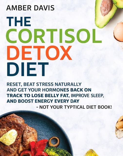 The Cortisol Detox Diet: Reset, Beat Stress Naturally And Get Your Hormones Back On Track To Lose Belly Fat, Improve Sleep, And Boost Energy Every Day  - Not Your Typical Diet Book!
