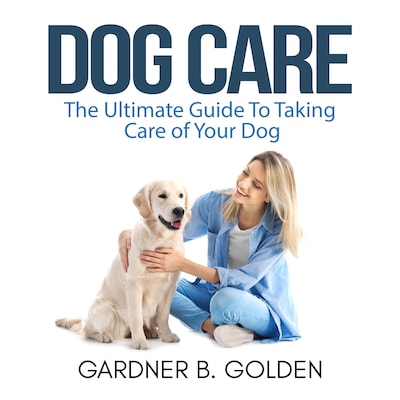 Dog Care: The Ultimate Guide To Taking Care of Your Dog – omslag til lydbogen af Gardner B. Golden